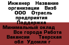 Инженер › Название организации ­ Визб, ООО › Отрасль предприятия ­ Поддержка › Минимальный оклад ­ 24 000 - Все города Работа » Вакансии   . Тверская обл.,Удомля г.